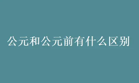 公元和公元前有怎样的区别 具体内容介绍